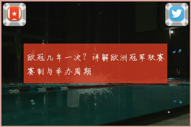 欧冠几年一次？详解欧洲冠军联赛赛制与举办周期