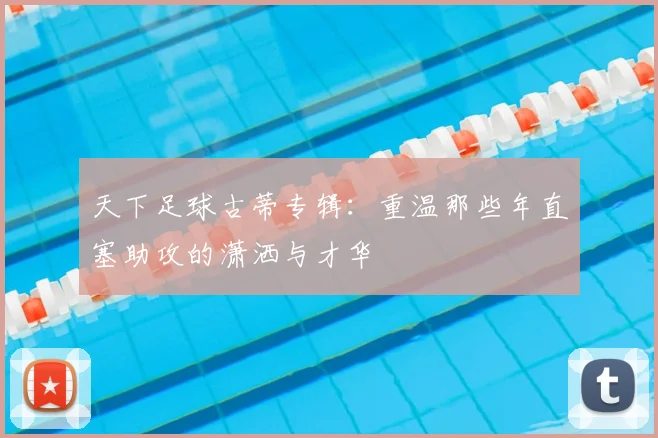 天下足球古蒂专辑：重温那些年直塞助攻的潇洒与才华