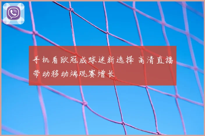 手机看欧冠成球迷新选择 高清直播带动移动端观赛增长