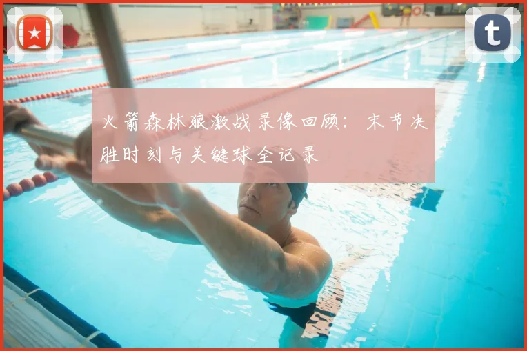 火箭森林狼激战录像回顾：末节决胜时刻与关键球全记录