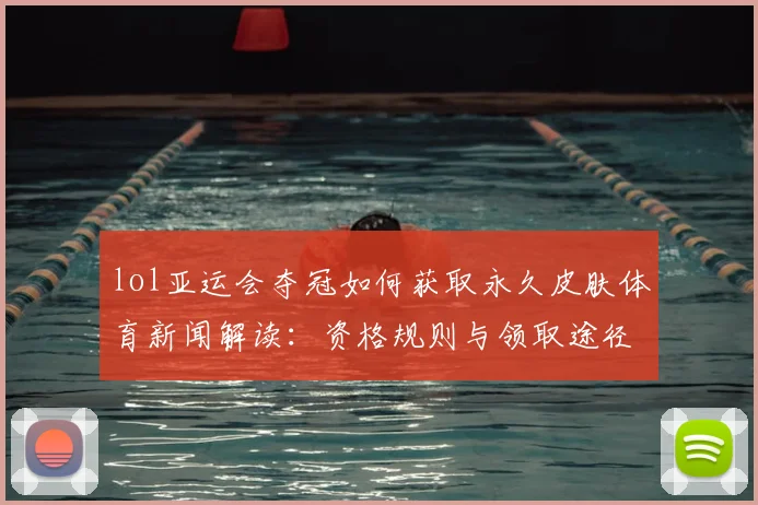 lol亚运会夺冠如何获取永久皮肤体育新闻解读：资格规则与领取途径一览