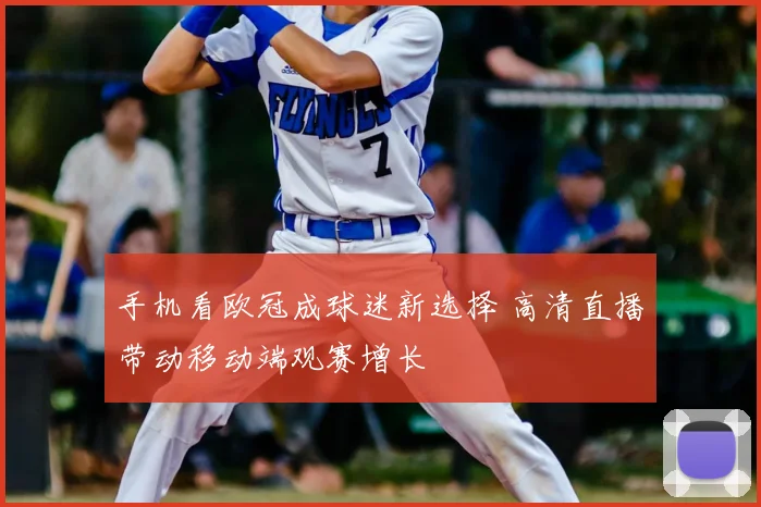 手机看欧冠成球迷新选择 高清直播带动移动端观赛增长
