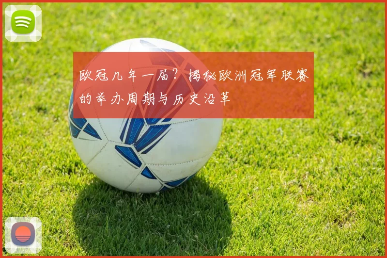 欧冠几年一届？揭秘欧洲冠军联赛的举办周期与历史沿革