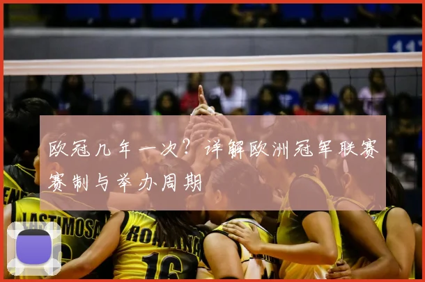 欧冠几年一次？详解欧洲冠军联赛赛制与举办周期