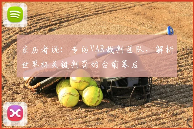 亲历者说:专访VAR裁判团队,解析世界杯关键判罚的台前幕后