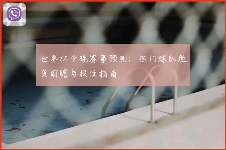 世界杯今晚赛事预测:热门球队胜负前瞻与投注指南
