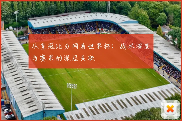 从皇冠比分网看世界杯：战术演变与赛果的深层关联