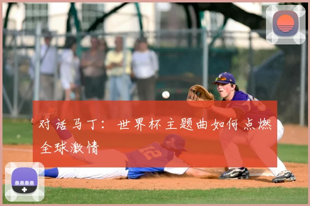 对话马丁:世界杯主题曲如何点燃全球激情
