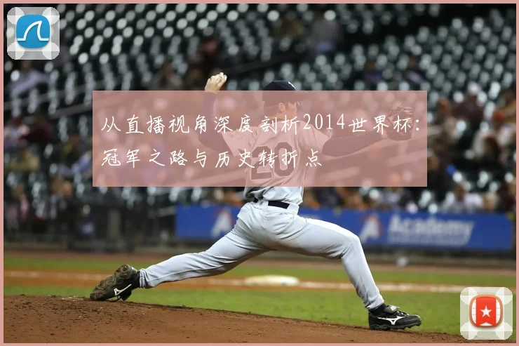 从直播视角深度剖析2014世界杯：冠军之路与历史转折点
