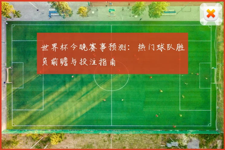 世界杯今晚赛事预测:热门球队胜负前瞻与投注指南