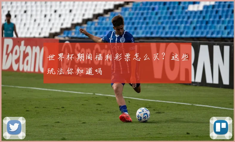 世界杯期间福利彩票怎么买?这些玩法你知道吗