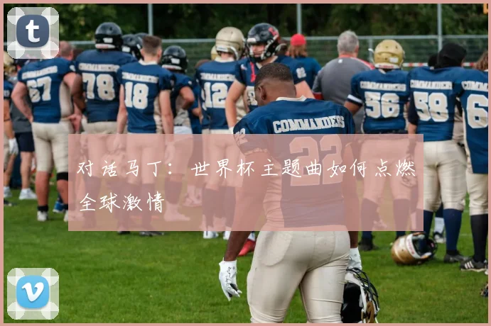 对话马丁：世界杯主题曲如何点燃全球激情