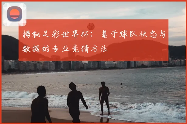 揭秘足彩世界杯：基于球队状态与数据的专业竞猜方法