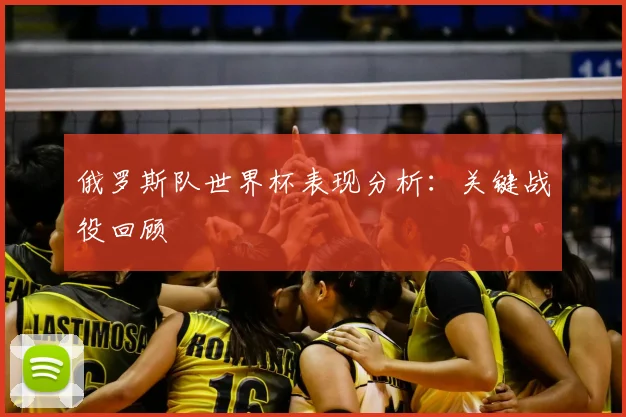 俄罗斯队世界杯表现分析:关键战役回顾
