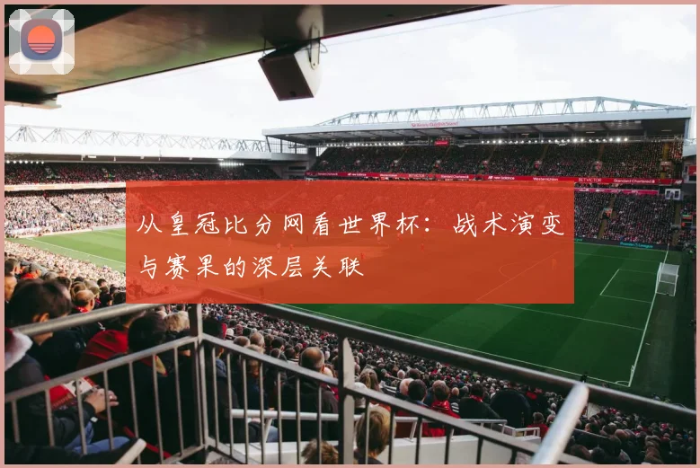 从皇冠比分网看世界杯：战术演变与赛果的深层关联