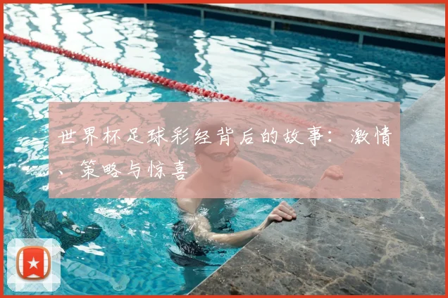 世界杯足球彩经背后的故事：激情、策略与惊喜