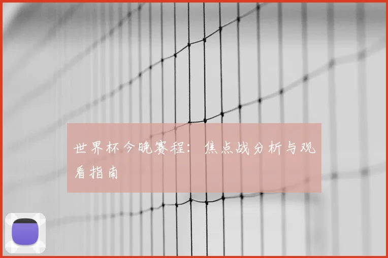 世界杯今晚赛程：焦点战分析与观看指南