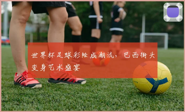世界杯足球彩绘成潮流，巴西街头变身艺术盛宴