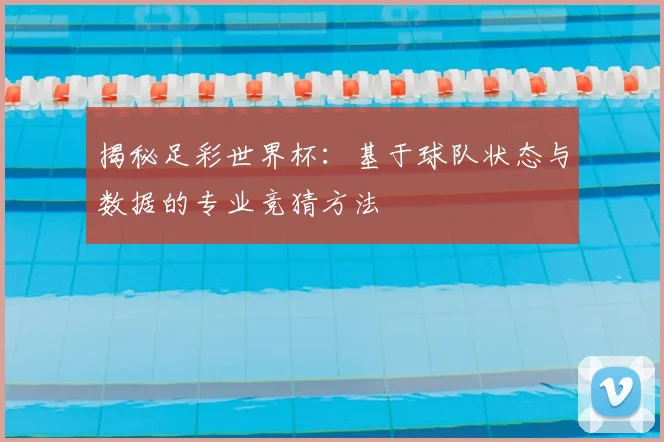 揭秘足彩世界杯：基于球队状态与数据的专业竞猜方法
