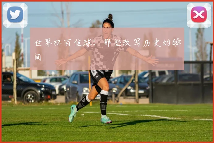 世界杯百佳球：那些改写历史的瞬间